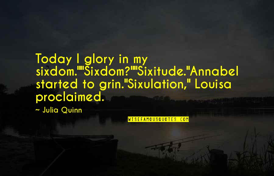 Sixitude Quotes By Julia Quinn: Today I glory in my sixdom.""Sixdom?""Sixitude."Annabel started to
