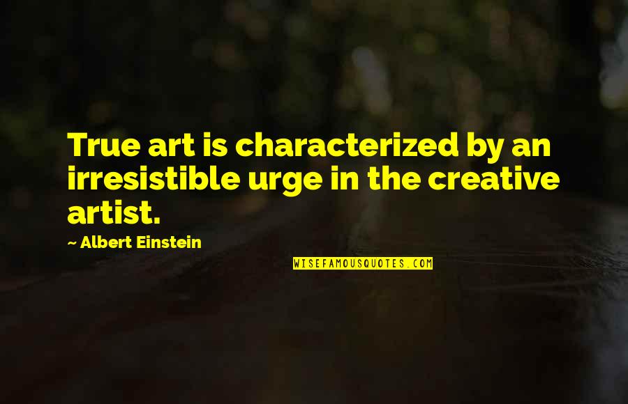 Sixohfourstudios Quotes By Albert Einstein: True art is characterized by an irresistible urge