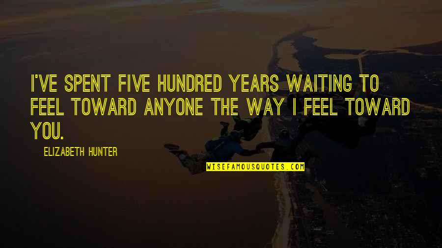Sixohfourstudios Quotes By Elizabeth Hunter: I've spent five hundred years waiting to feel Sixohfourstudios Quotes By Elizabeth Hunter: I've spent five hundred years waiting to feel
