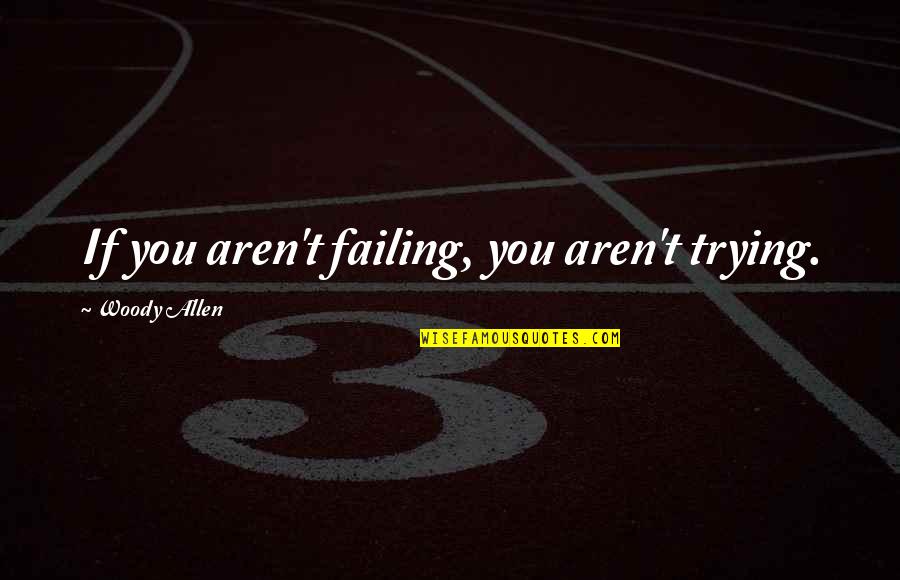 Sixol Quotes By Woody Allen: If you aren't failing, you aren't trying.