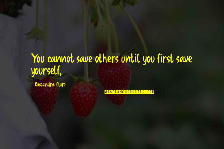 Sixpence Band Quotes By Cassandra Clare: You cannot save others until you first save Sixpence Band Quotes By Cassandra Clare: You cannot save others until you first save