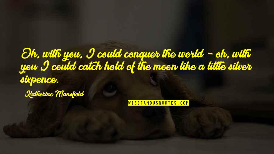Sixpence Quotes By Katherine Mansfield: Oh, with you, I could conquer the world Sixpence Quotes By Katherine Mansfield: Oh, with you, I could conquer the world