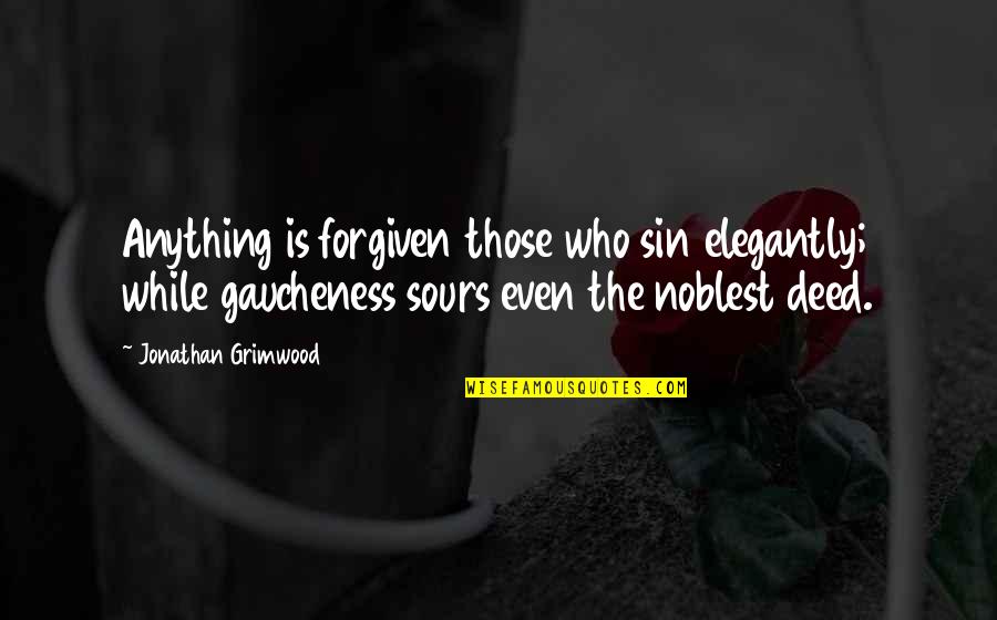 Sixpences Quotes By Jonathan Grimwood: Anything is forgiven those who sin elegantly; while Sixpences Quotes By Jonathan Grimwood: Anything is forgiven those who sin elegantly; while