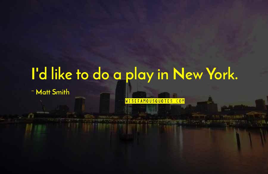 Sixpences Quotes By Matt Smith: I'd like to do a play in New Sixpences Quotes By Matt Smith: I'd like to do a play in New