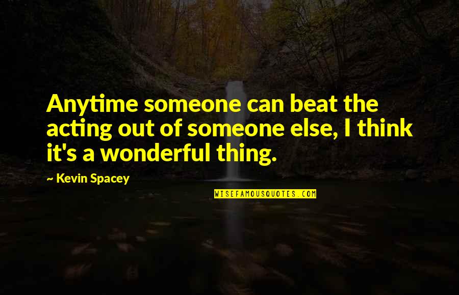 Sixpense Quotes By Kevin Spacey: Anytime someone can beat the acting out of Sixpense Quotes By Kevin Spacey: Anytime someone can beat the acting out of