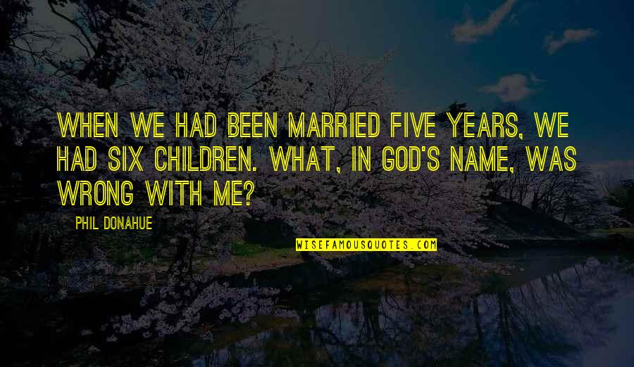 Six's Quotes By Phil Donahue: When we had been married five years, we