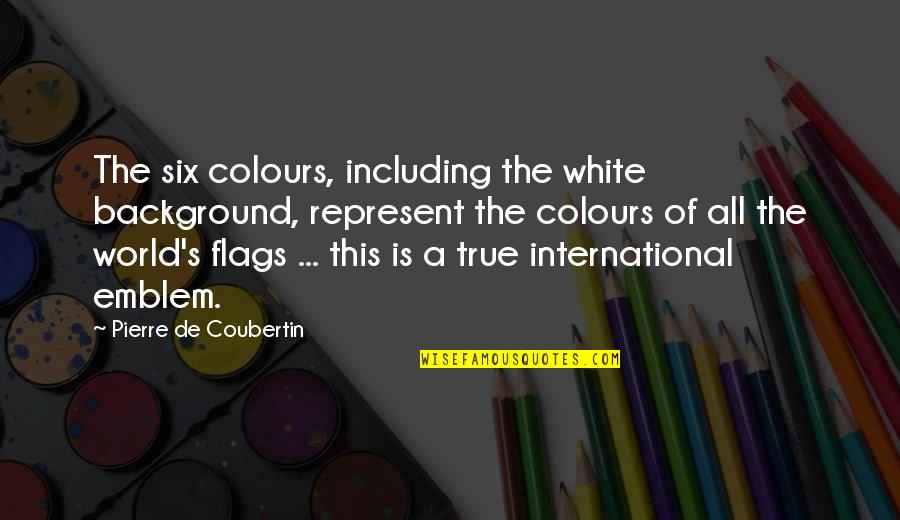 Six's Quotes By Pierre De Coubertin: The six colours, including the white background, represent