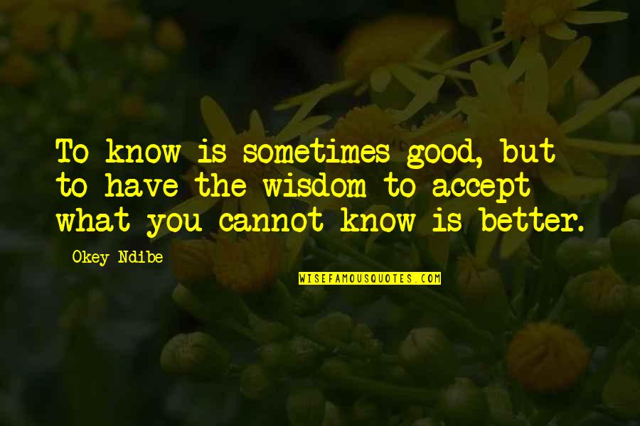 Sixsmiths Quotes By Okey Ndibe: To know is sometimes good, but to have Sixsmiths Quotes By Okey Ndibe: To know is sometimes good, but to have