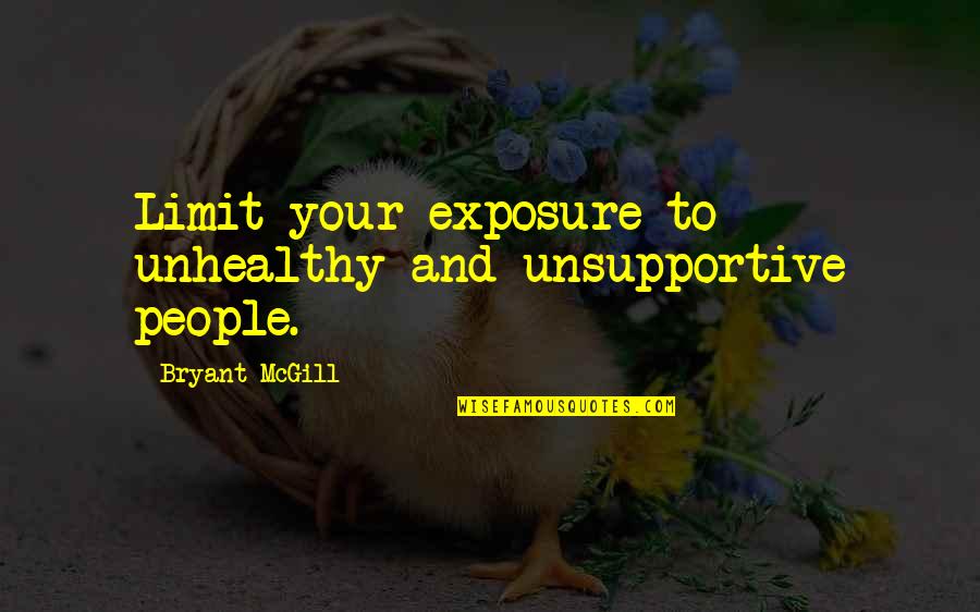 Sixta Lawrence Quotes By Bryant McGill: Limit your exposure to unhealthy and unsupportive people.