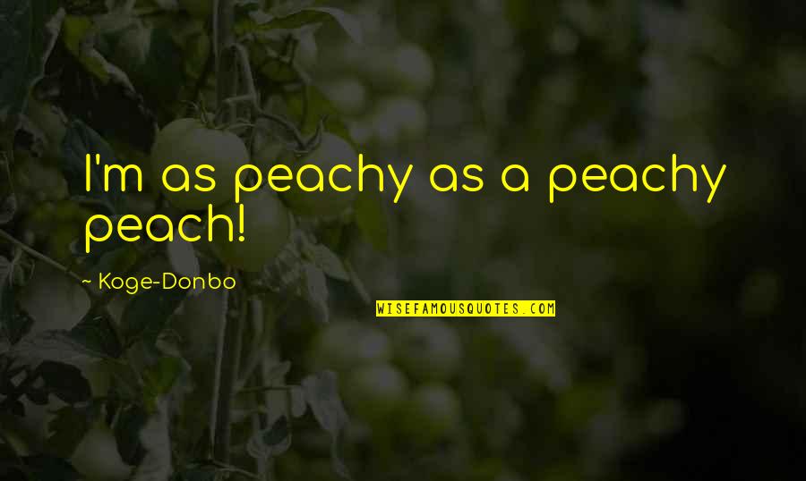 Sixteensome Quotes By Koge-Donbo: I'm as peachy as a peachy peach! Sixteensome Quotes By Koge-Donbo: I'm as peachy as a peachy peach!