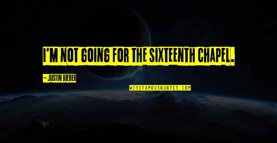 Sixteenth Chapel Quotes By Justin Bieber: I'm not going for the sixteenth chapel. Sixteenth Chapel Quotes By Justin Bieber: I'm not going for the sixteenth chapel.