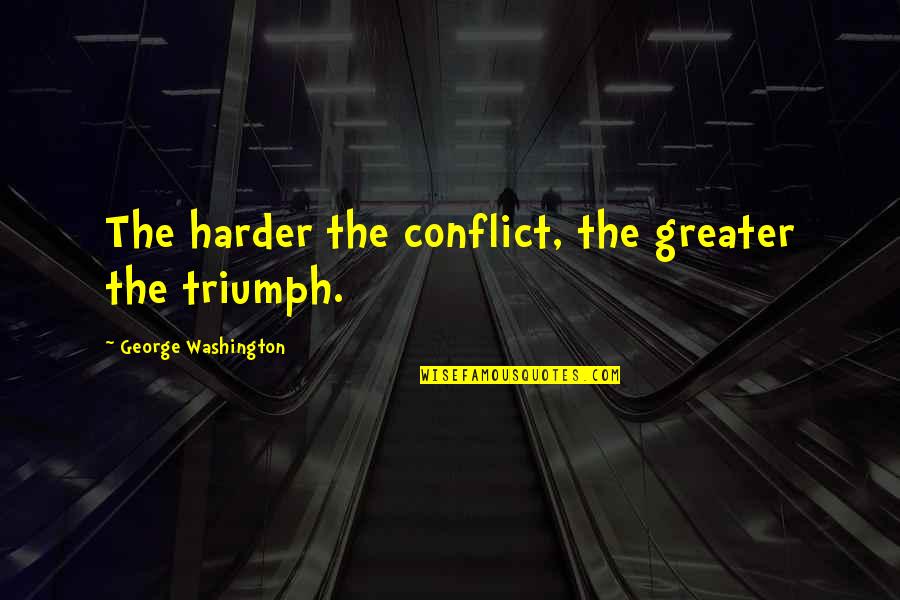 Sixteenth Rest Quotes By George Washington: The harder the conflict, the greater the triumph.