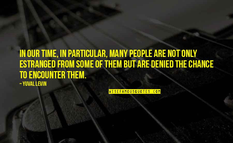 Sixten Korkman Quotes By Yuval Levin: In our time, in particular, many people are