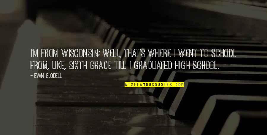 Sixth Grade Quotes By Evan Glodell: I'm from Wisconsin; well, that's where I went