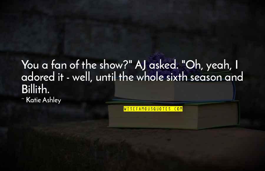 Sixth Quotes By Katie Ashley: You a fan of the show?" AJ asked.