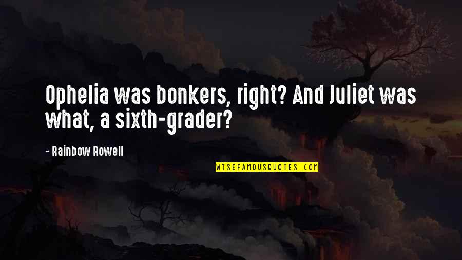 Sixth Quotes By Rainbow Rowell: Ophelia was bonkers, right? And Juliet was what,