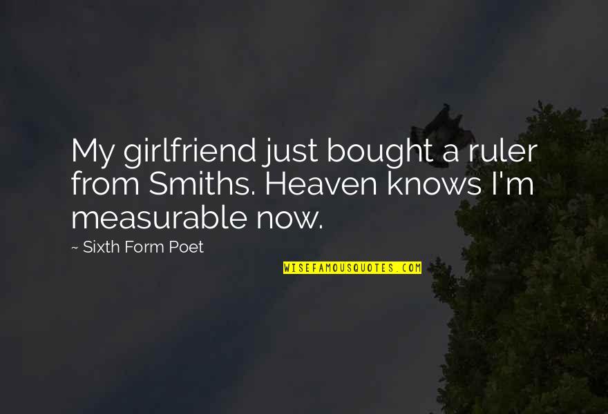 Sixth Quotes By Sixth Form Poet: My girlfriend just bought a ruler from Smiths.