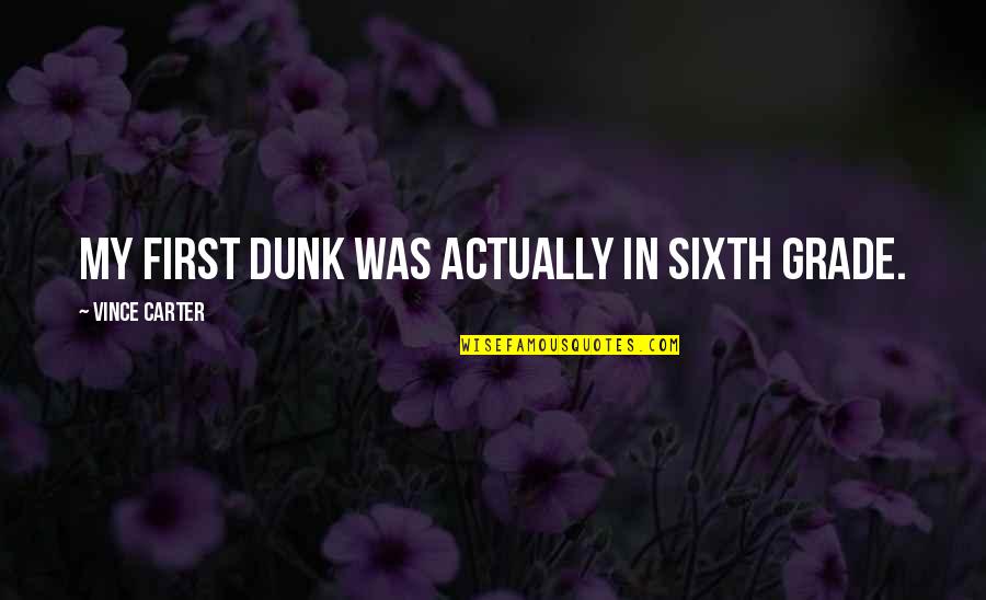 Sixth Quotes By Vince Carter: My first dunk was actually in sixth grade.