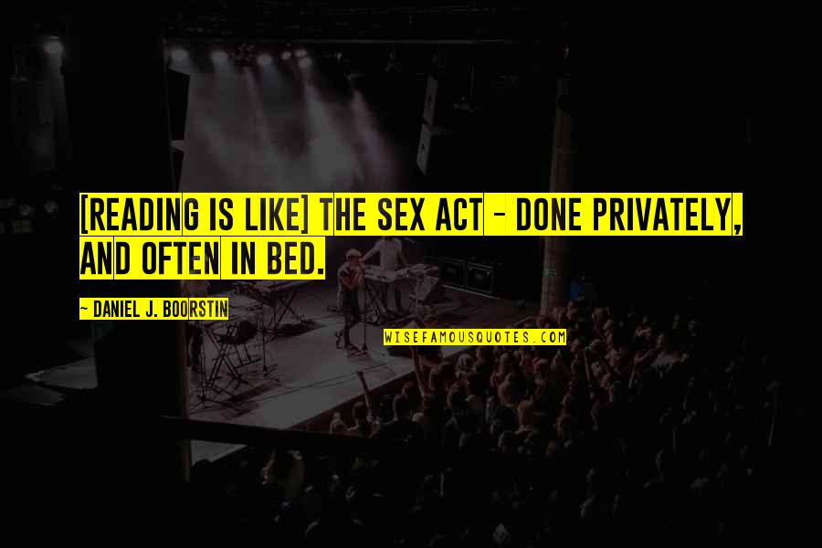 Sixth Sense Motivating Quotes By Daniel J. Boorstin: [Reading is like] the sex act - done