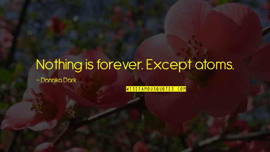 Sixth Sense Motivating Quotes By Dannika Dark: Nothing is forever. Except atoms. Sixth Sense Motivating Quotes By Dannika Dark: Nothing is forever. Except atoms.