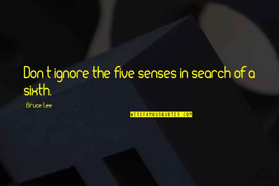 Sixth Senses Quotes By Bruce Lee: Don't ignore the five senses in search of