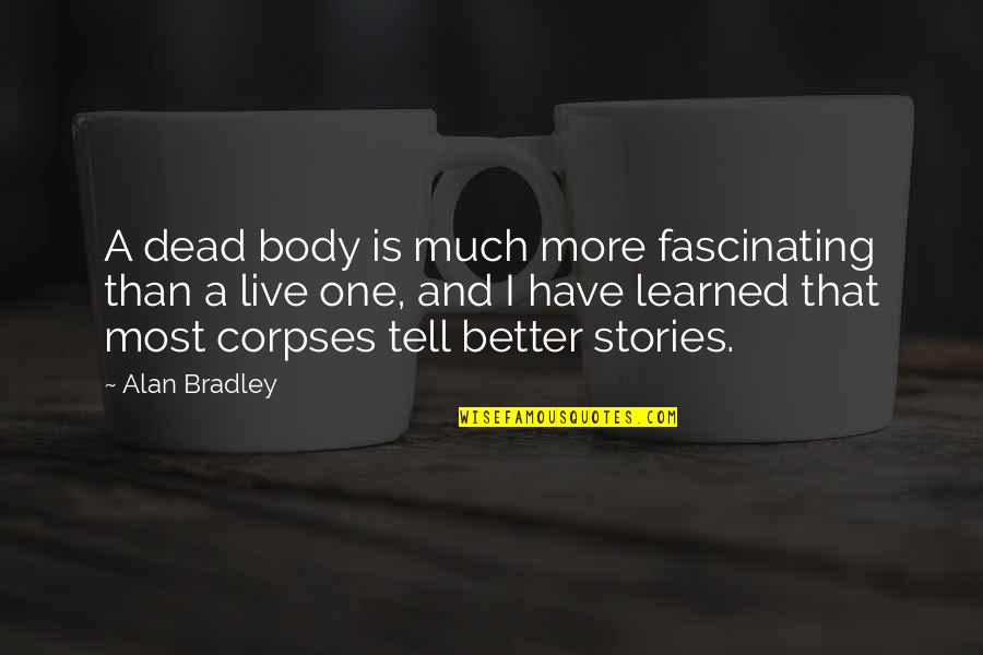 Sixthly Quotes By Alan Bradley: A dead body is much more fascinating than