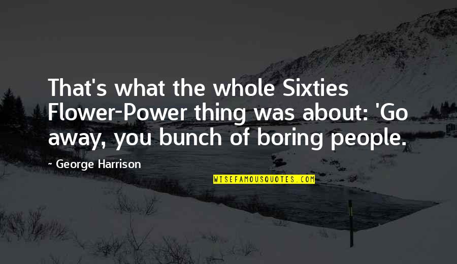 Sixties Quotes By George Harrison: That's what the whole Sixties Flower-Power thing was Sixties Quotes By George Harrison: That's what the whole Sixties Flower-Power thing was