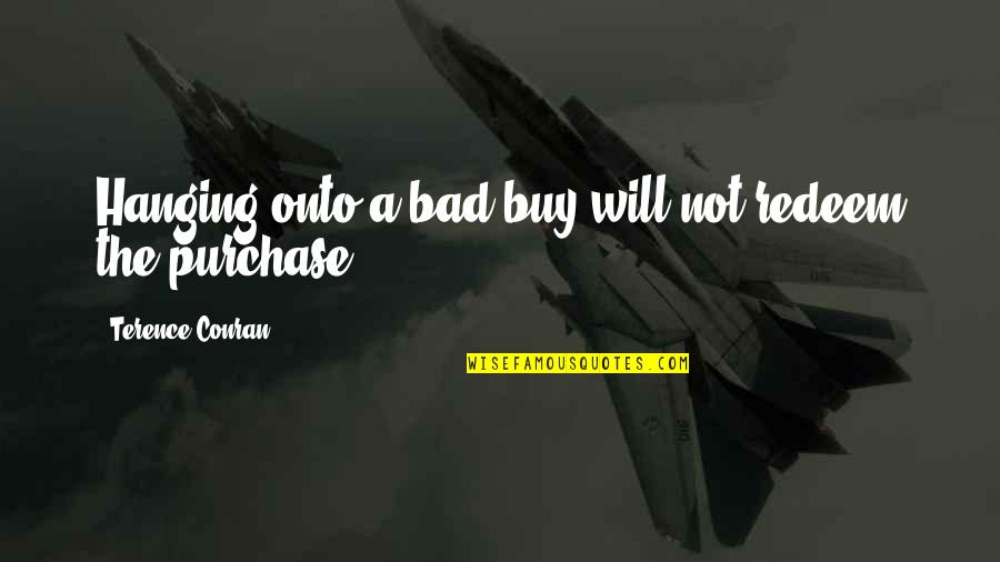Sixtine Rouyre Quotes By Terence Conran: Hanging onto a bad buy will not redeem