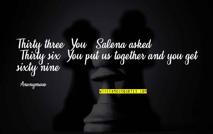 Sixty Nine Quotes By Anonymous: Thirty-three. You?" Salena asked. "Thirty-six. You put us