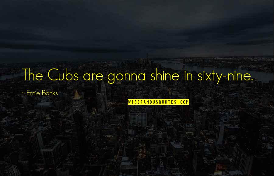 Sixty Nine Quotes By Ernie Banks: The Cubs are gonna shine in sixty-nine.