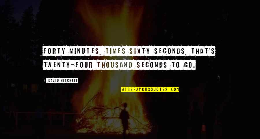Sixty Quotes By David Mitchell: Forty minutes, times sixty seconds, that's twenty-four thousand