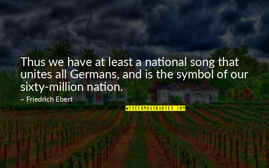 Sixty Quotes By Friedrich Ebert: Thus we have at least a national song