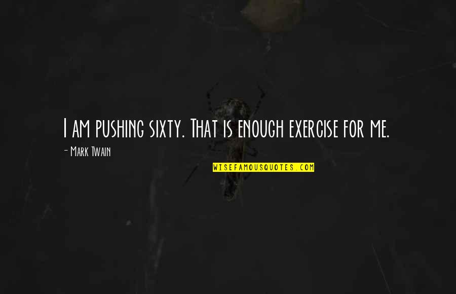 Sixty Quotes By Mark Twain: I am pushing sixty. That is enough exercise