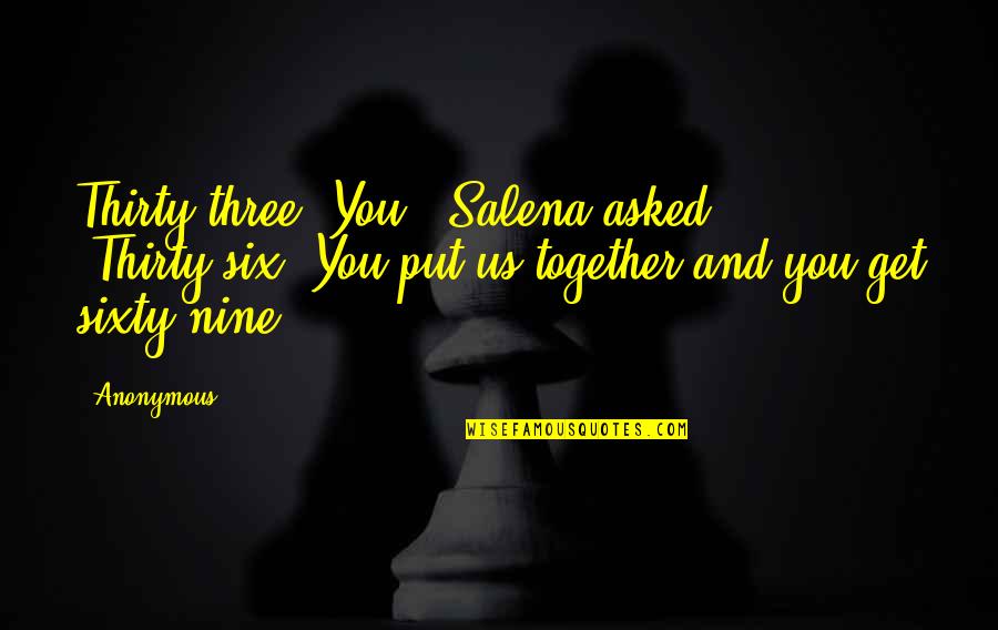 Sixty Six Quotes By Anonymous: Thirty-three. You?" Salena asked. "Thirty-six. You put us