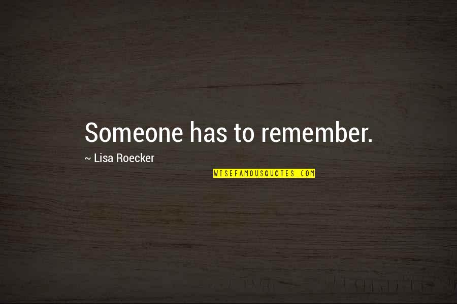 Siy Quotes By Lisa Roecker: Someone has to remember. Siy Quotes By Lisa Roecker: Someone has to remember.