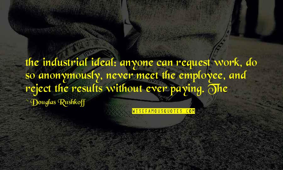 Siya Pa Rin Quotes By Douglas Rushkoff: the industrial ideal: anyone can request work, do