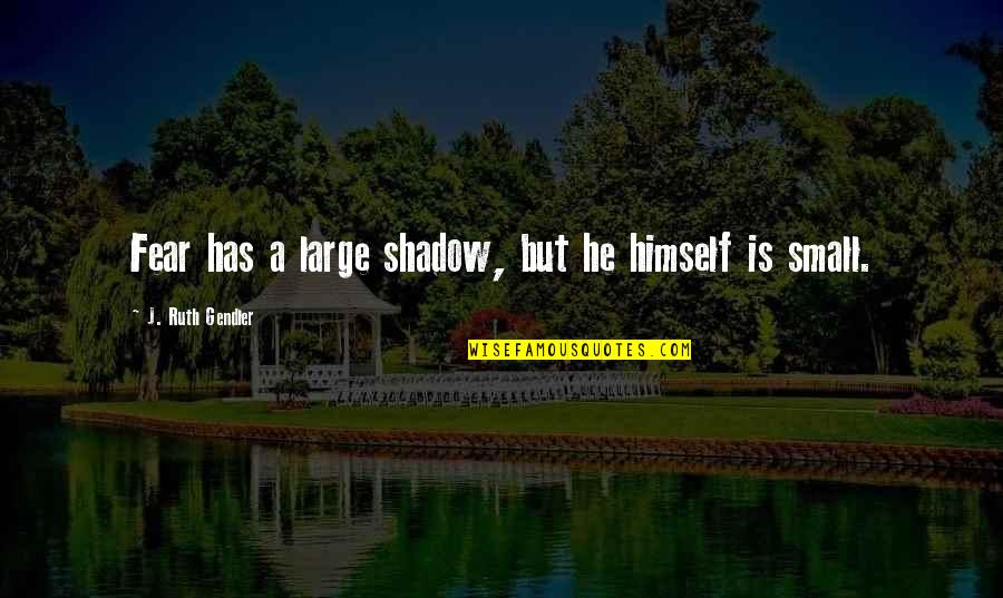 Siyahamba Quotes By J. Ruth Gendler: Fear has a large shadow, but he himself