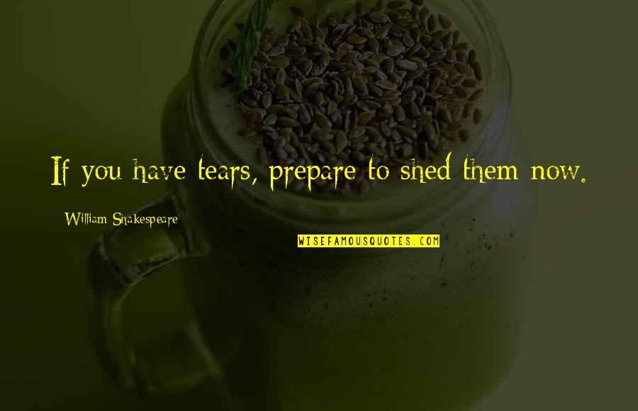 Siyasal Birlik Quotes By William Shakespeare: If you have tears, prepare to shed them