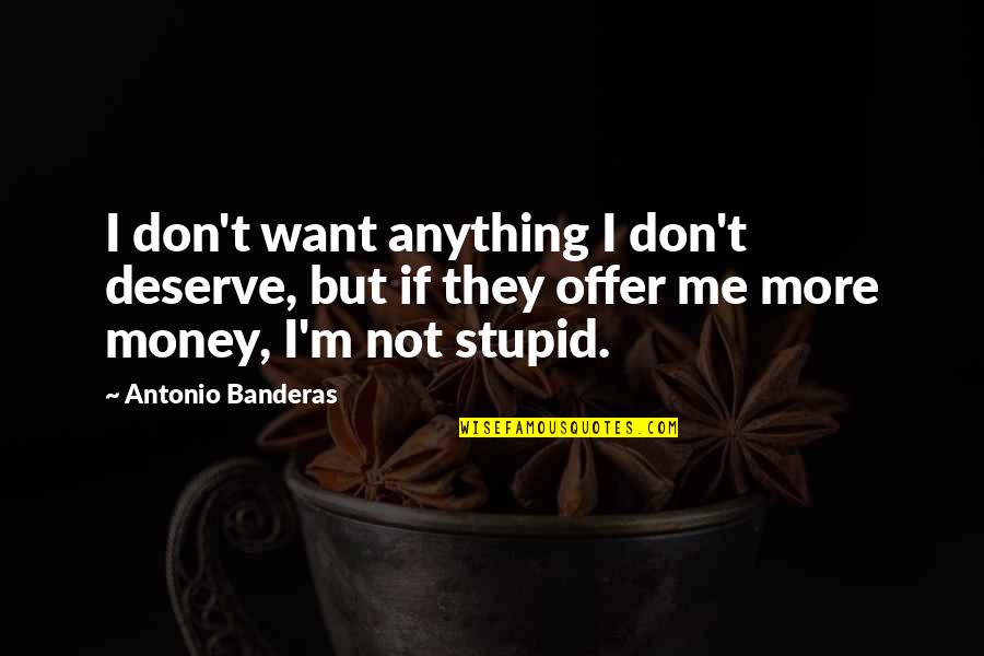Siyasete Katilimda Quotes By Antonio Banderas: I don't want anything I don't deserve, but Siyasete Katilimda Quotes By Antonio Banderas: I don't want anything I don't deserve, but