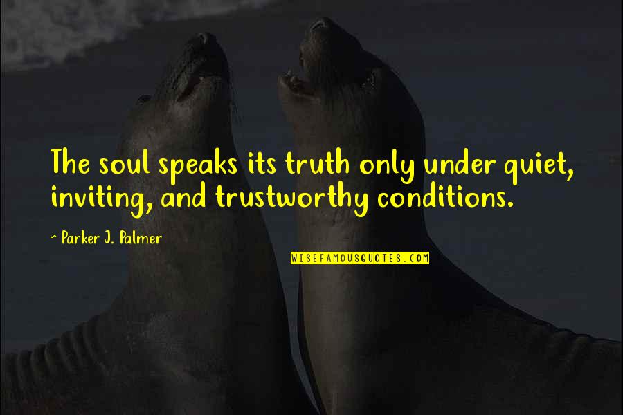 Sizable Portions Quotes By Parker J. Palmer: The soul speaks its truth only under quiet,