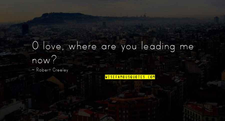 Sizable Portions Quotes By Robert Creeley: O love, where are you leading me now?