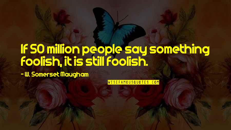 Sizable Portions Quotes By W. Somerset Maugham: If 50 million people say something foolish, it