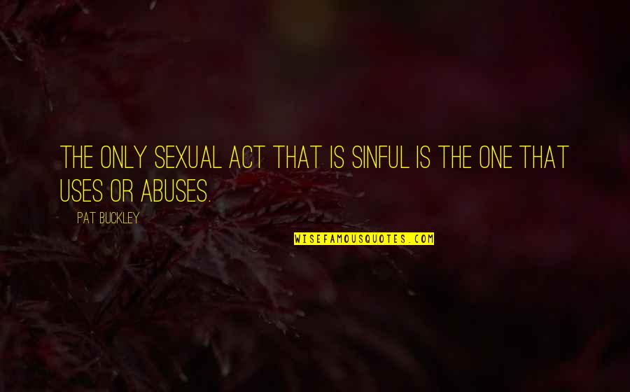 Size Matters Quotes By Pat Buckley: The only sexual act that is sinful is