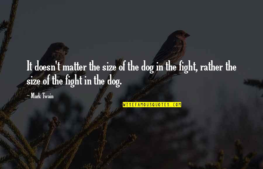 Size Of The Dog In The Fight Quotes By Mark Twain: It doesn't matter the size of the dog