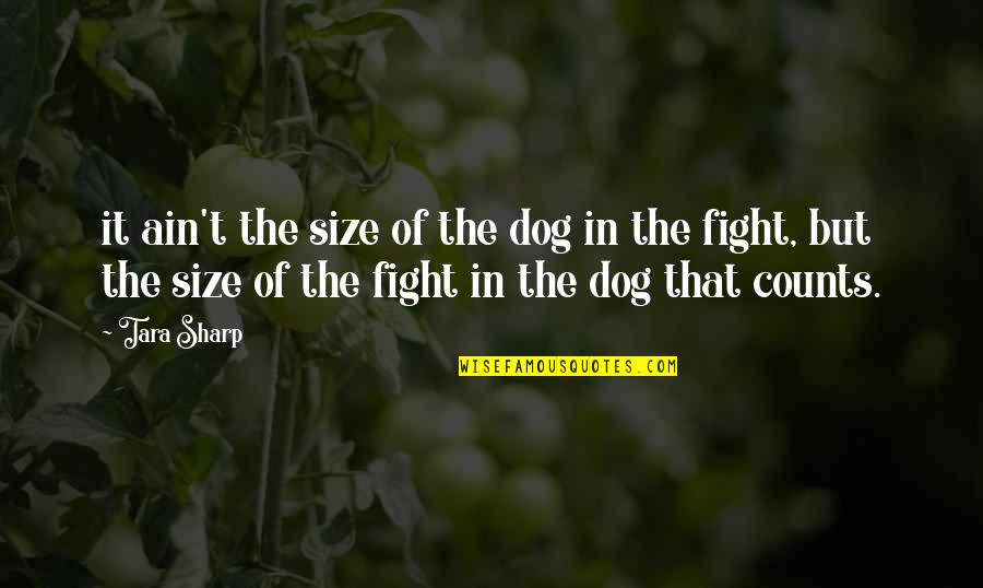 Size Of The Dog In The Fight Quotes By Tara Sharp: it ain't the size of the dog in