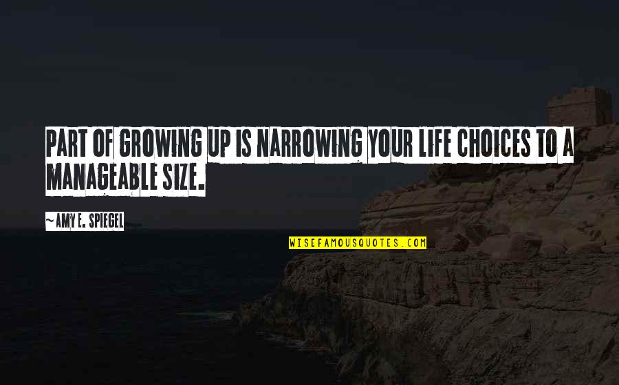 Size Up Quotes By Amy E. Spiegel: Part of growing up is narrowing your life