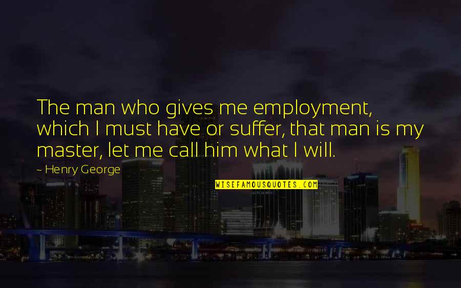 Sizeless Quotes By Henry George: The man who gives me employment, which I Sizeless Quotes By Henry George: The man who gives me employment, which I