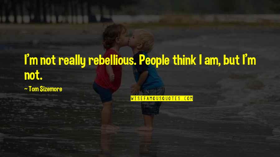 Sizemore Quotes By Tom Sizemore: I'm not really rebellious. People think I am,