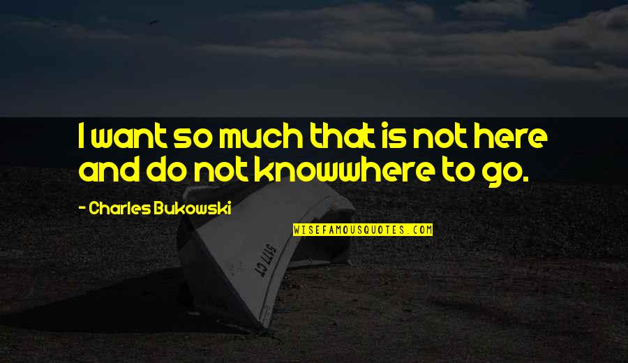 Sizlerin Quotes By Charles Bukowski: I want so much that is not here