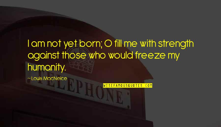Sizovoronka Quotes By Louis MacNeice: I am not yet born; O fill me Sizovoronka Quotes By Louis MacNeice: I am not yet born; O fill me
